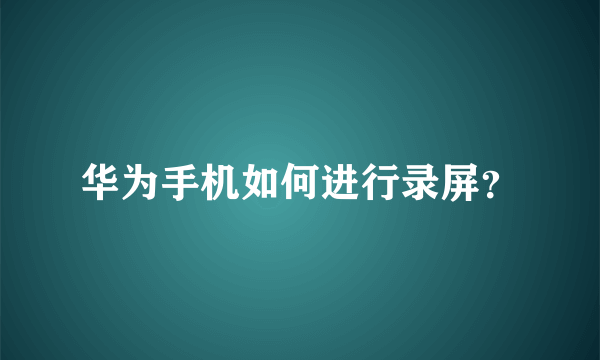 华为手机如何进行录屏？