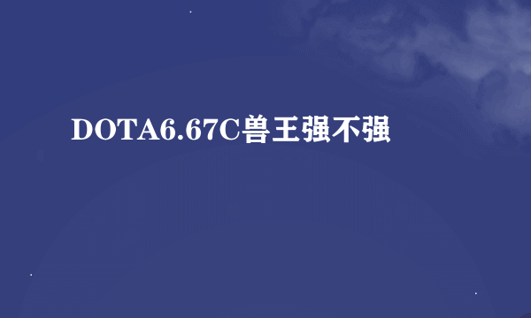 DOTA6.67C兽王强不强