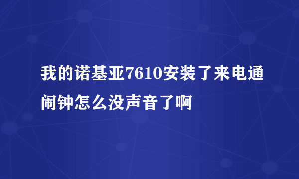 我的诺基亚7610安装了来电通闹钟怎么没声音了啊