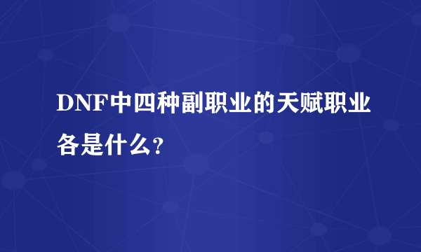 DNF中四种副职业的天赋职业各是什么？