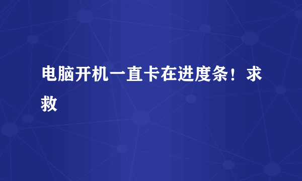 电脑开机一直卡在进度条！求救