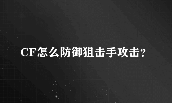 CF怎么防御狙击手攻击？