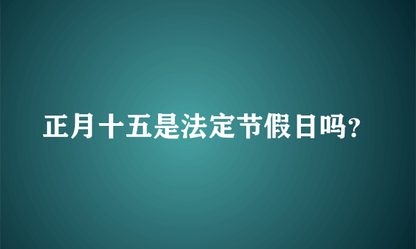 正月十五是法定节假日吗？