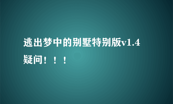 逃出梦中的别墅特别版v1.4 疑问！！！