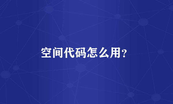 空间代码怎么用？