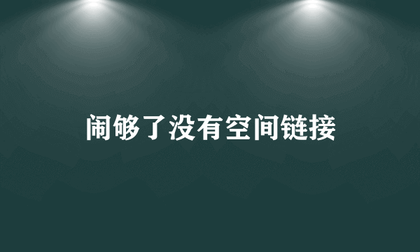 闹够了没有空间链接