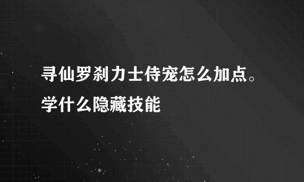 寻仙罗刹力士侍宠怎么加点。学什么隐藏技能