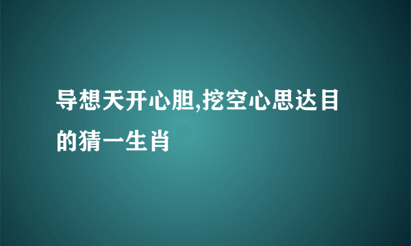 导想天开心胆,挖空心思达目的猜一生肖