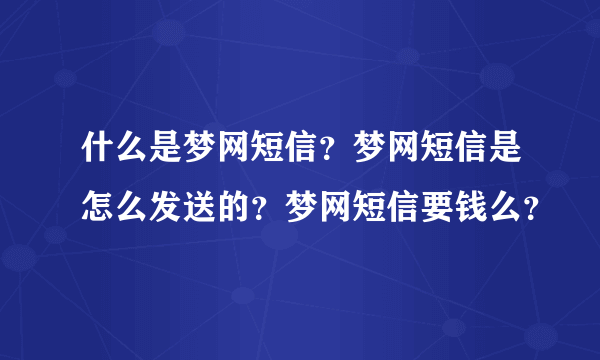 什么是梦网短信？梦网短信是怎么发送的？梦网短信要钱么？