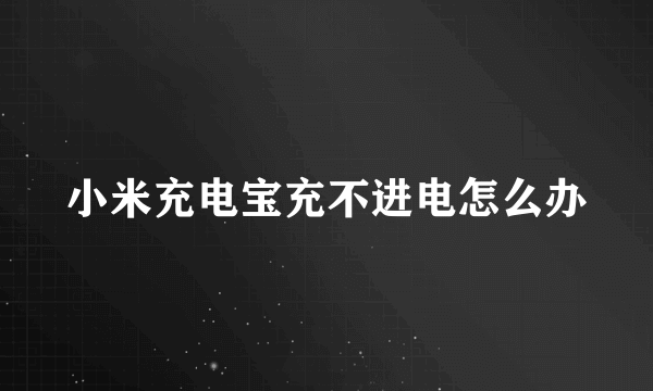 小米充电宝充不进电怎么办