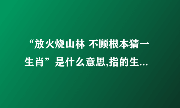 “放火烧山林 不顾根本猜一生肖”是什么意思,指的生肖,会开什么生肖？