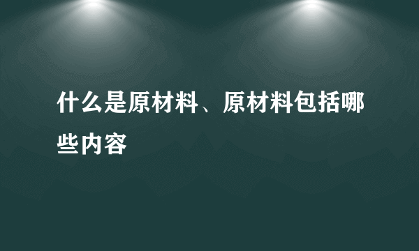 什么是原材料、原材料包括哪些内容