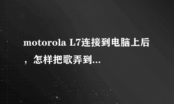 motorola L7连接到电脑上后，怎样把歌弄到手机里。