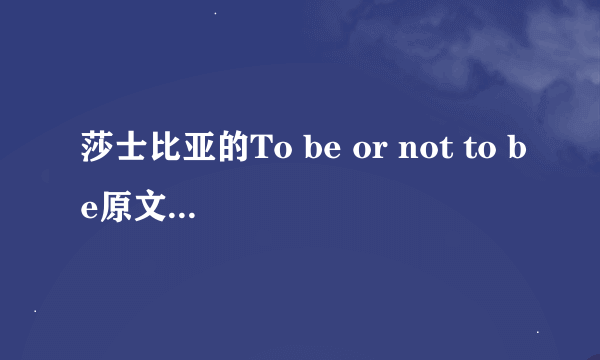 莎士比亚的To be or not to be原文是什么？