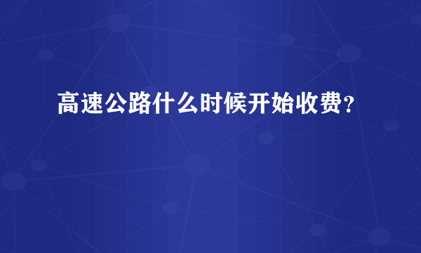 高速公路什么时候开始收费？