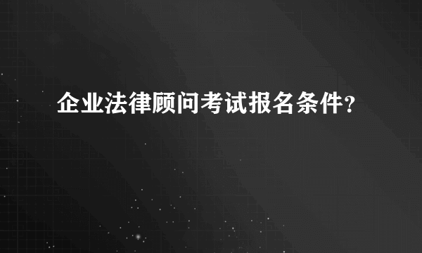 企业法律顾问考试报名条件？