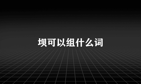 坝可以组什么词