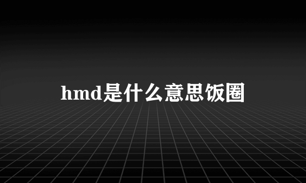 hmd是什么意思饭圈