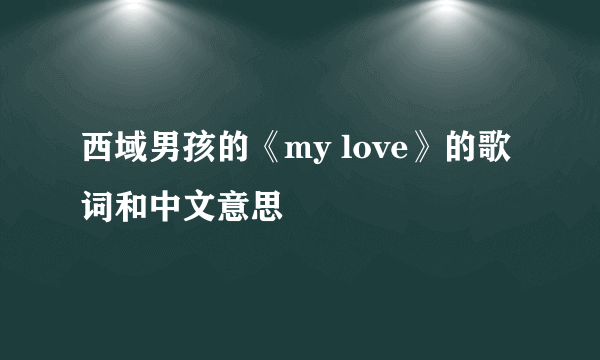 西域男孩的《my love》的歌词和中文意思