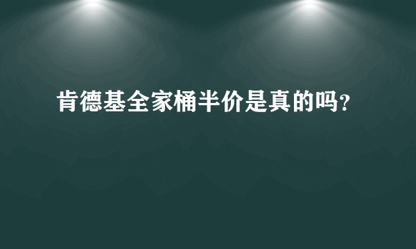 肯德基全家桶半价是真的吗？