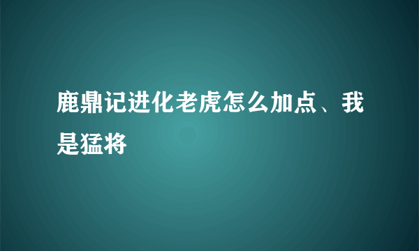 鹿鼎记进化老虎怎么加点、我是猛将