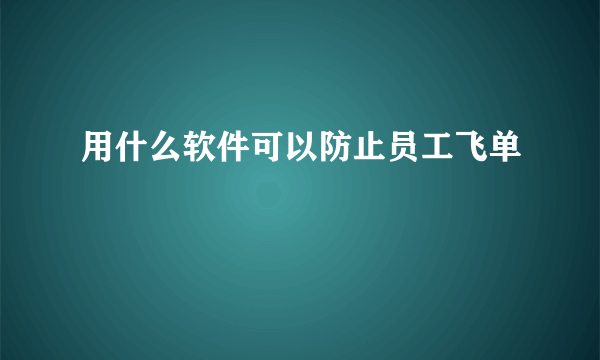 用什么软件可以防止员工飞单