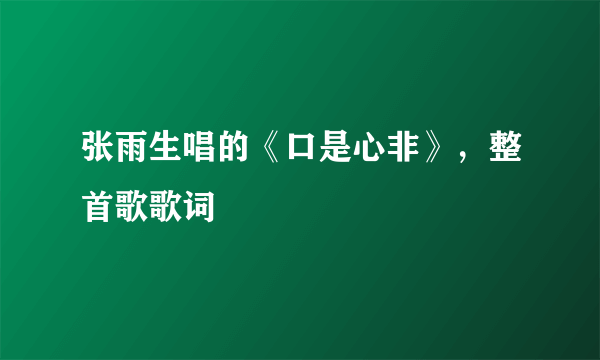 张雨生唱的《口是心非》，整首歌歌词