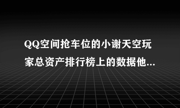 QQ空间抢车位的小谢天空玩家总资产排行榜上的数据他怎么查到的？