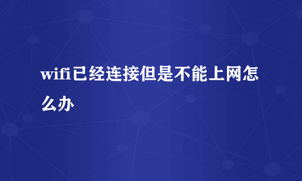 wifi已经连接但是不能上网怎么办