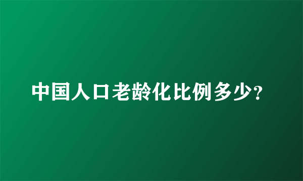 中国人口老龄化比例多少？