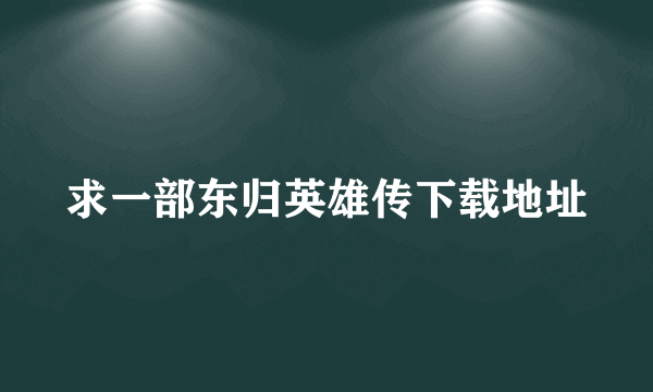 求一部东归英雄传下载地址