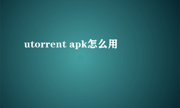 utorrent apk怎么用