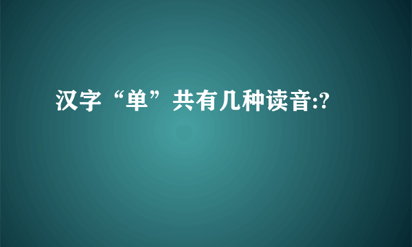 汉字“单”共有几种读音:?