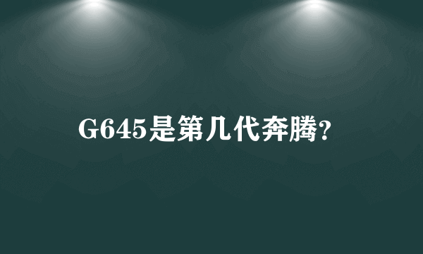 G645是第几代奔腾？