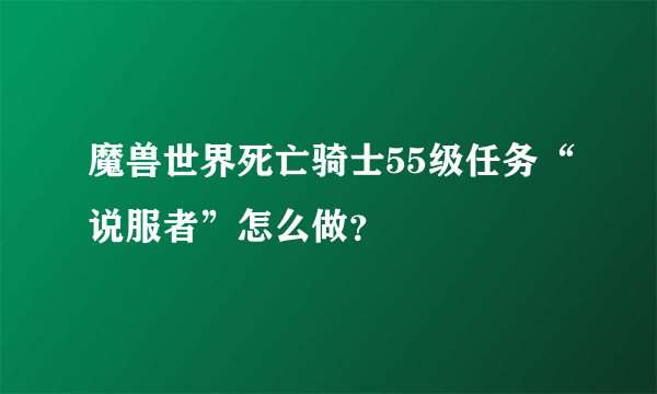 魔兽世界死亡骑士55级任务“说服者”怎么做？