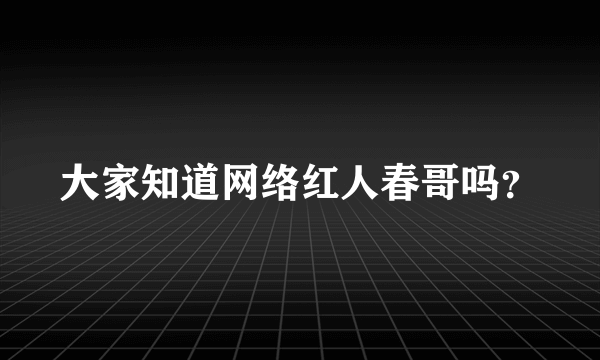 大家知道网络红人春哥吗？