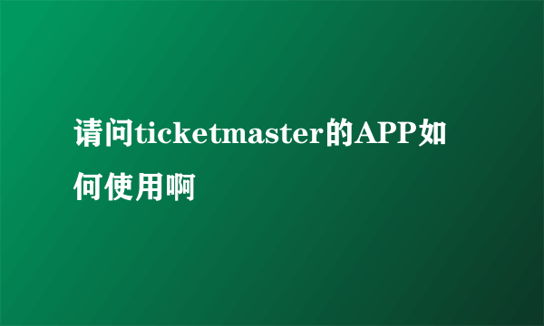 请问ticketmaster的APP如何使用啊