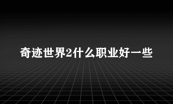 奇迹世界2什么职业好一些