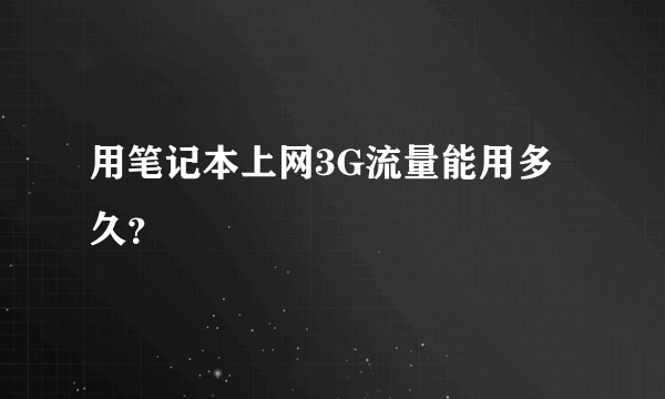 用笔记本上网3G流量能用多久？