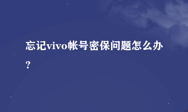 忘记vivo帐号密保问题怎么办？