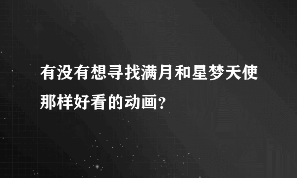 有没有想寻找满月和星梦天使那样好看的动画？