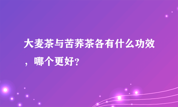 大麦茶与苦荞茶各有什么功效，哪个更好？