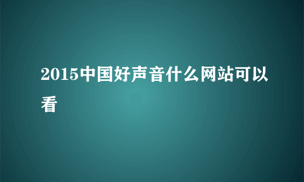 2015中国好声音什么网站可以看