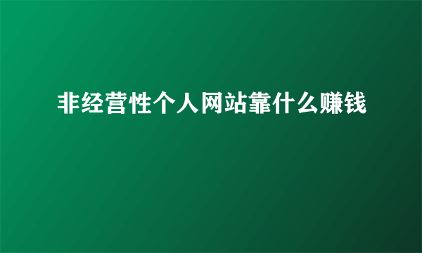 非经营性个人网站靠什么赚钱