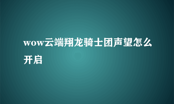 wow云端翔龙骑士团声望怎么开启