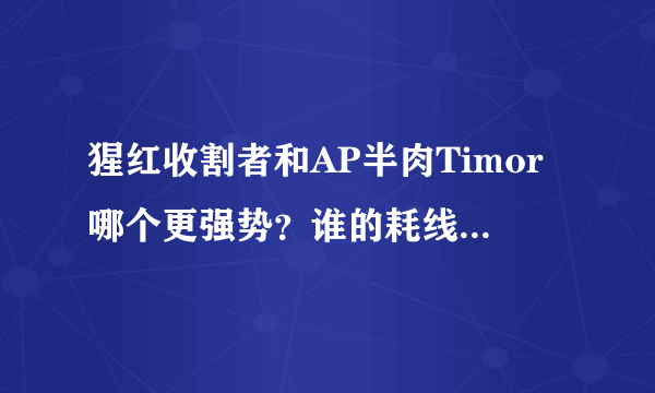 猩红收割者和AP半肉Timor哪个更强势？谁的耗线能力强？怎么出装？