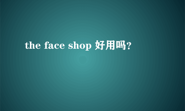 the face shop 好用吗？