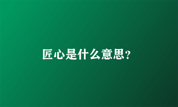 匠心是什么意思？