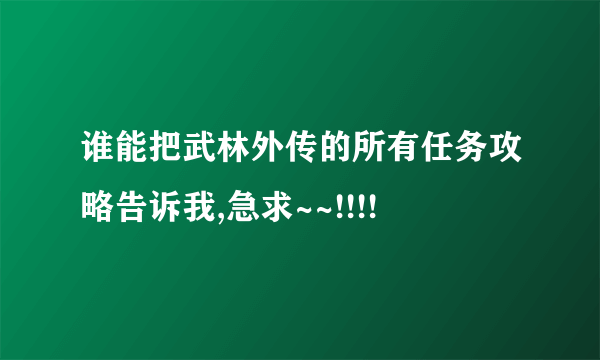 谁能把武林外传的所有任务攻略告诉我,急求~~!!!!