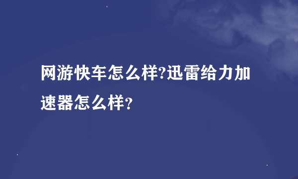 网游快车怎么样?迅雷给力加速器怎么样？